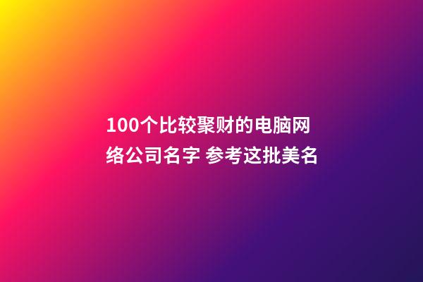 100个比较聚财的电脑网络公司名字 参考这批美名